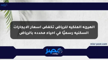 الهيئة الملكية للرياض تخفض أسعار الإيجارات السكنية رسميًا في أحياء محددة بالرياض